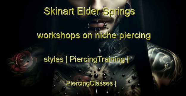Skinart Elder Springs workshops on niche piercing styles | PiercingTraining | PiercingClasses | SkinartTraining-United States